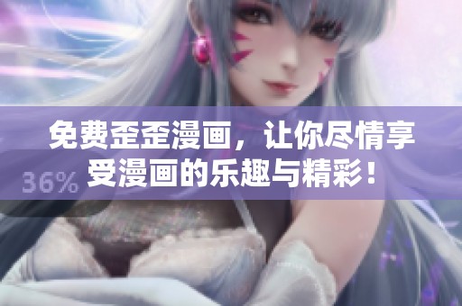 免费歪歪漫画，让你尽情享受漫画的乐趣与精彩！