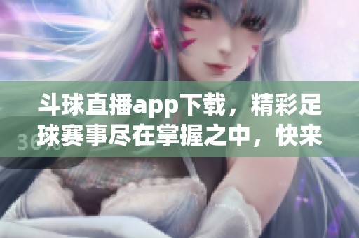 斗球直播app下载，精彩足球赛事尽在掌握之中，快来体验吧！