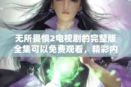 无所畏惧2电视剧的完整版全集可以免费观看，精彩内容不容错过