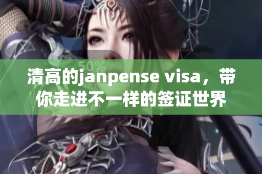 清高的janpense visa，带你走进不一样的签证世界