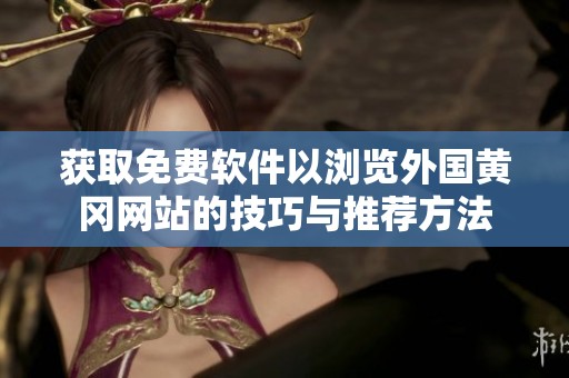 获取免费软件以浏览外国黄冈网站的技巧与推荐方法