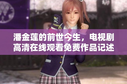 潘金莲的前世今生，电视剧高清在线观看免费作品记述了她的故事