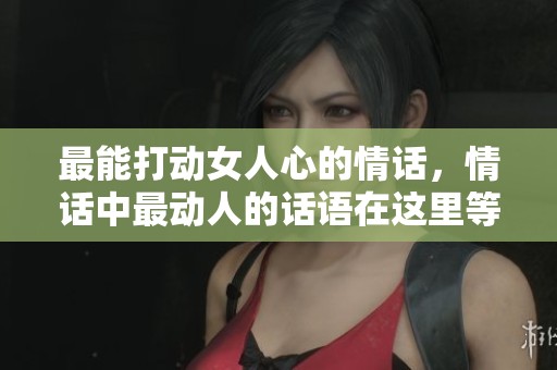 最能打动女人心的情话，情话中最动人的话语在这里等你发现