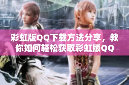 彩虹版QQ下载方法分享，教你如何轻松获取彩虹版QQ！