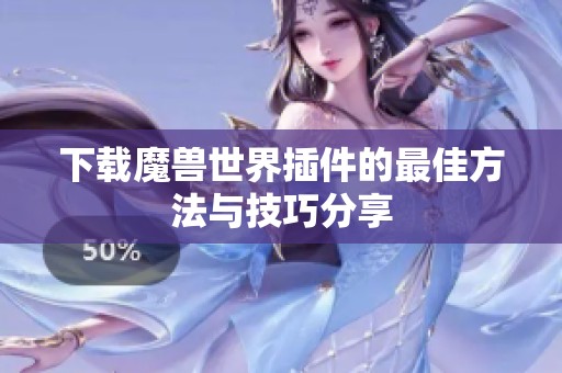 下载魔兽世界插件的最佳方法与技巧分享