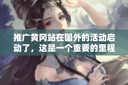 推广黄冈站在国外的活动启动了，这是一个重要的里程碑