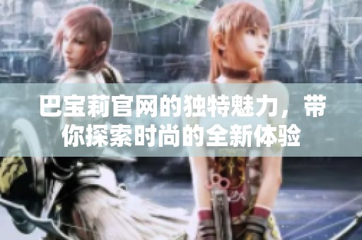 巴宝莉官网的独特魅力，带你探索时尚的全新体验