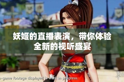 妖姬的直播表演，带你体验全新的视听盛宴