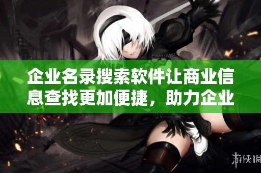 企业名录搜索软件让商业信息查找更加便捷，助力企业决策和发展