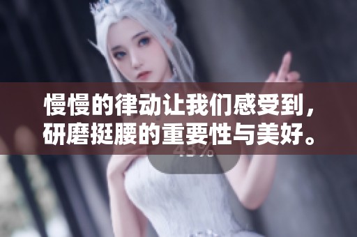 慢慢的律动让我们感受到，研磨挺腰的重要性与美好。