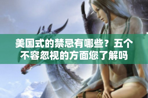 美国式的禁忌有哪些？五个不容忽视的方面您了解吗