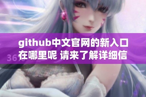github中文官网的新入口在哪里呢 请来了解详细信息和使用指南