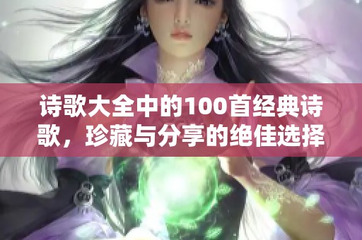 诗歌大全中的100首经典诗歌，珍藏与分享的绝佳选择