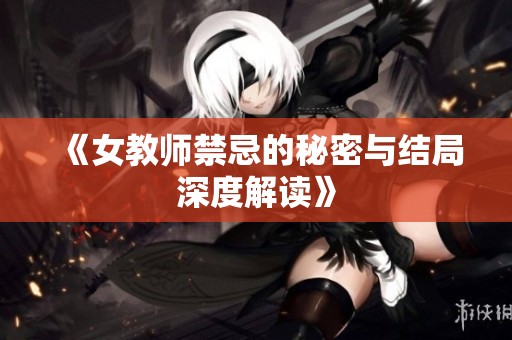 《女教师禁忌的秘密与结局深度解读》