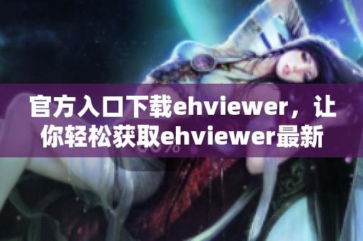 官方入口下载ehviewer，让你轻松获取ehviewer最新版本！