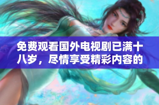 免费观看国外电视剧已满十八岁，尽情享受精彩内容的乐趣吧
