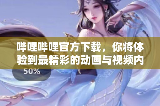 哔哩哔哩官方下载，你将体验到最精彩的动画与视频内容