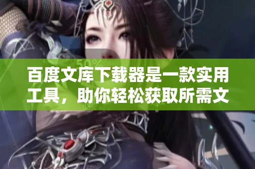 百度文库下载器是一款实用工具，助你轻松获取所需文档内容。