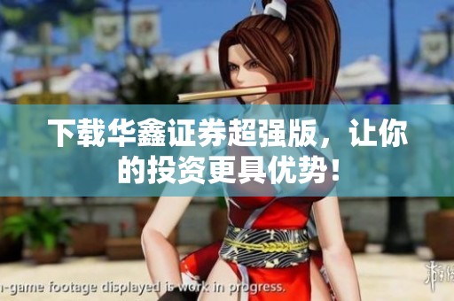 下载华鑫证券超强版，让你的投资更具优势！