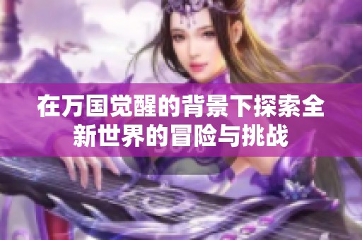 在万国觉醒的背景下探索全新世界的冒险与挑战