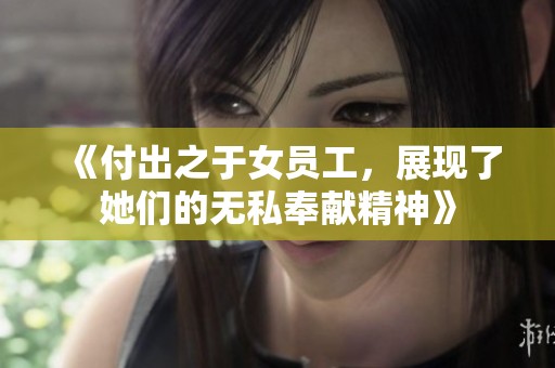 《付出之于女员工，展现了她们的无私奉献精神》