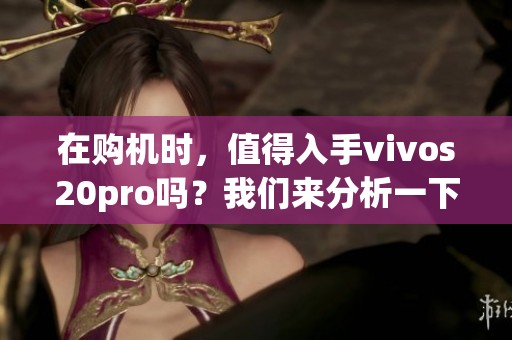 在购机时，值得入手vivos20pro吗？我们来分析一下。