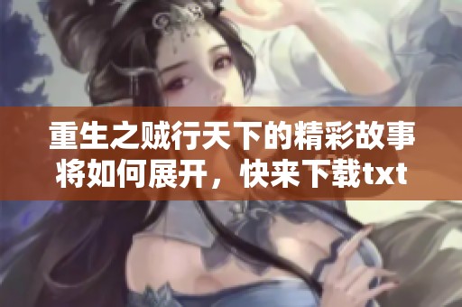 重生之贼行天下的精彩故事将如何展开，快来下载txt查看吧！