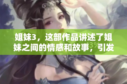 姐妹3，这部作品讲述了姐妹之间的情感和故事，引发了观众的热烈讨论。