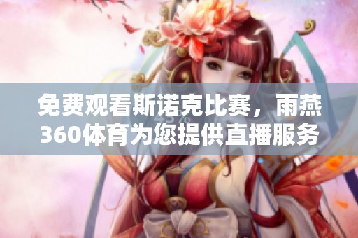 免费观看斯诺克比赛，雨燕360**为您提供直播服务