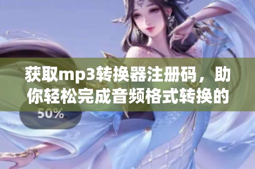 获取mp3转换器注册码，助你轻松完成音频格式转换的秘密技巧