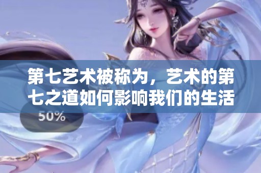 第七艺术被称为，艺术的第七之道如何影响我们的生活与文化