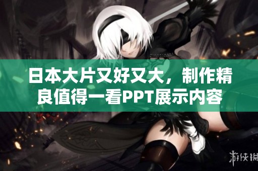 日本大片又好又大，制作精良值得一看PPT展示内容