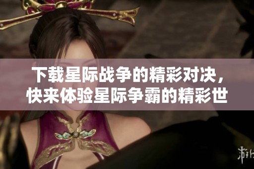 下载星际战争的精彩对决，快来体验星际争霸的精彩世界