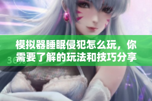 模拟器睡眠侵犯怎么玩，你需要了解的玩法和技巧分享