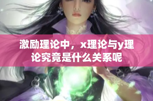 激励理论中，x理论与y理论究竟是什么关系呢