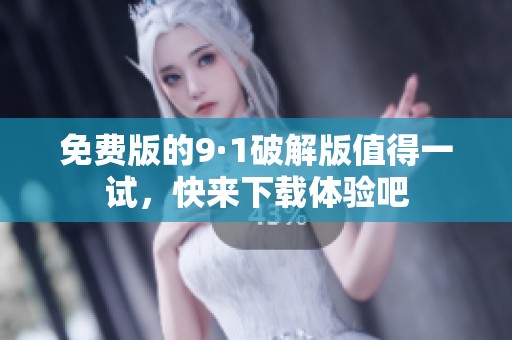 免费版的9·1破解版值得一试，快来下载体验吧