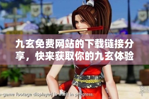 九玄免费网站的下载链接分享，快来获取你的九玄体验吧！