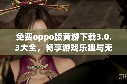 免费oppo版黄游下载3.0.3大全，畅享游戏乐趣与无限精彩