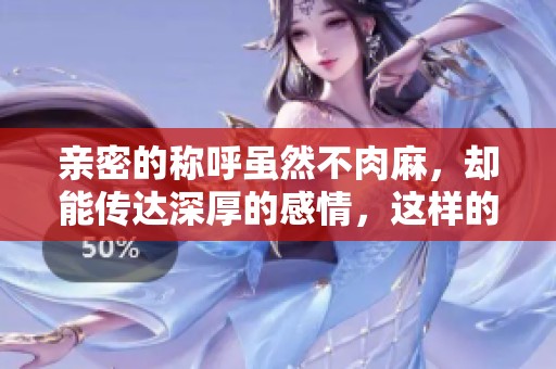 亲密的称呼虽然不肉麻，却能传达深厚的感情，这样的称谓让人倍感温暖