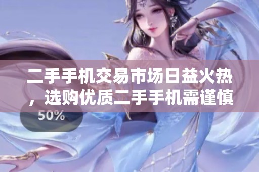 二手手机交易市场日益火热，选购优质二手手机需谨慎注意要点