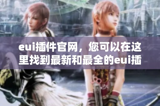 eui插件官网，您可以在这里找到最新和最全的eui插件信息与下载。