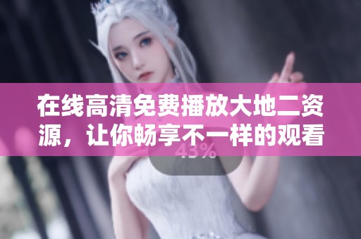 在线高清免费播放大地二资源，让你畅享不一样的观看体验