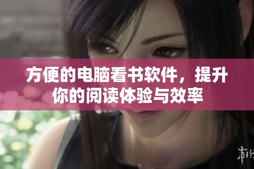 方便的电脑看书软件，提升你的阅读体验与效率
