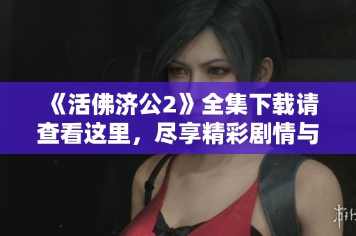 《活佛济公2》全集下载请查看这里，尽享精彩剧情与感人故事