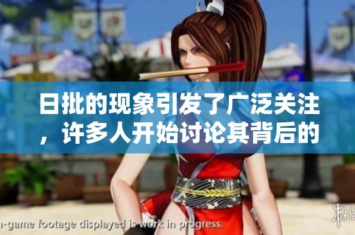 日批的现象引发了广泛关注，许多人开始讨论其背后的原因和影响。