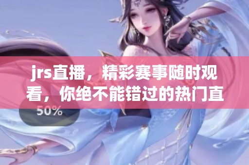 jrs直播，精彩赛事随时观看，你绝不能错过的热门直播平台