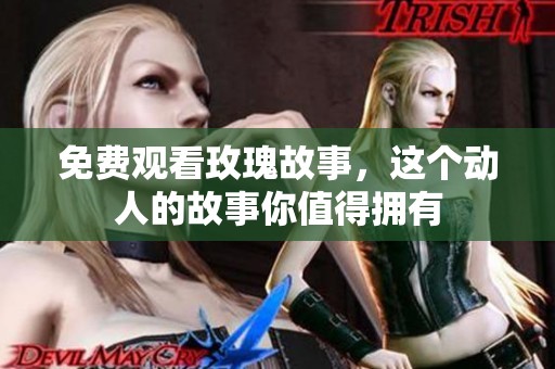 免费观看玫瑰故事，这个动人的故事你值得拥有