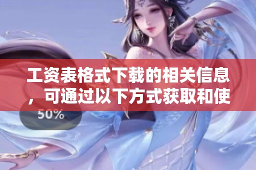 工资表格式下载的相关信息，可通过以下方式获取和使用。