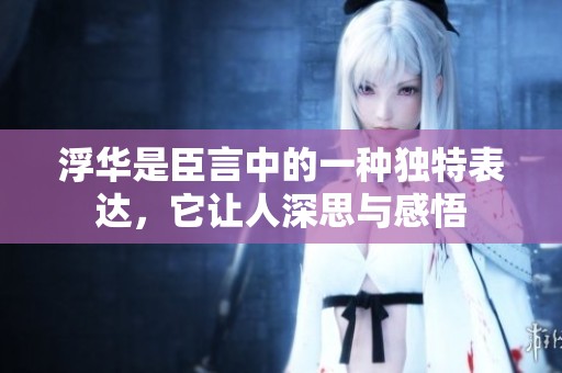 浮华是臣言中的一种独特表达，它让人深思与感悟