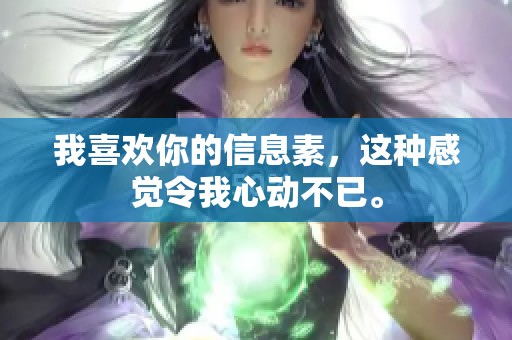 我喜欢你的信息素，这种感觉令我心动不已。